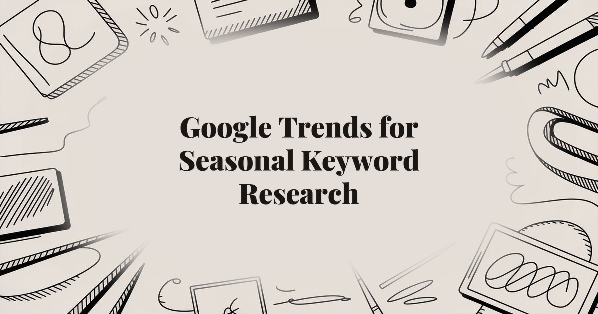 Google Trends for Seasonal Keyword Research: 10 Actionable Tips