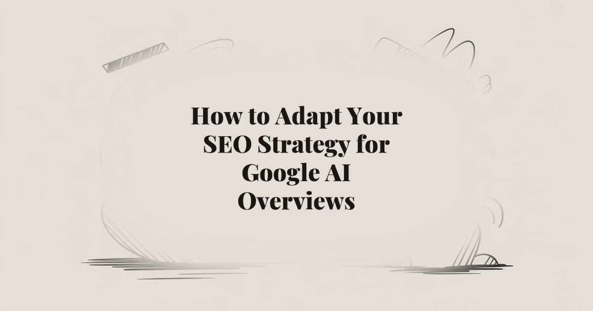 How to Adapt Your SEO Strategy for Google AI Overviews