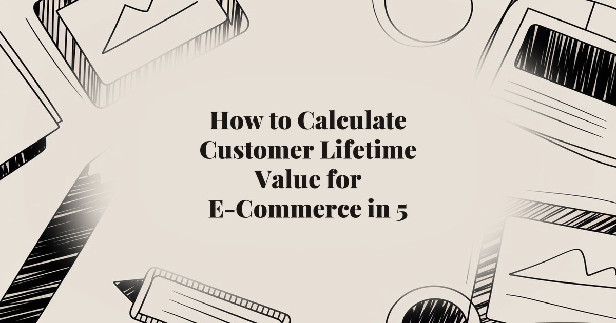 How to Calculate Customer Lifetime Value for E-Commerce in 5 Steps