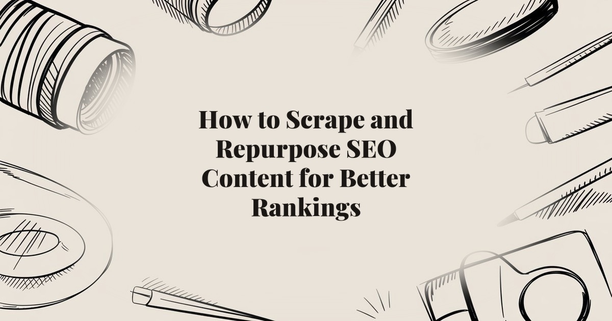 How to Scrape and Repurpose SEO Content for Better Rankings
