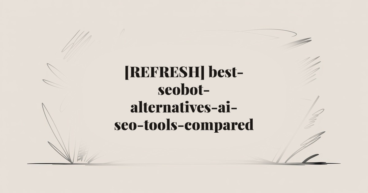 [REFRESH] best-seobot-alternatives-ai-seo-tools-compared